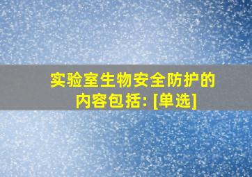 实验室生物安全防护的内容包括: [单选]